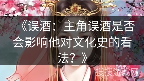 《误酒：主角误酒是否会影响他对文化史的看法？》