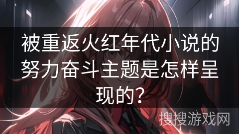 被重返火红年代小说的努力奋斗主题是怎样呈现的？