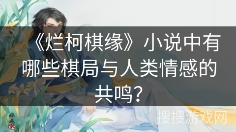 《烂柯棋缘》小说中有哪些棋局与人类情感的共鸣？