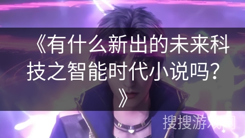 《有什么新出的未来科技之智能时代小说吗？》