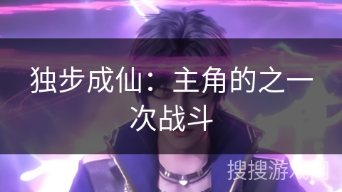 独步成仙：主角的之一次战斗