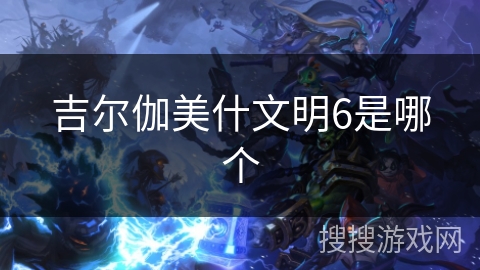 吉尔伽美什文明6是哪个