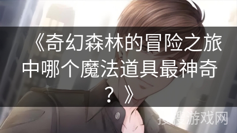 《奇幻森林的冒险之旅中哪个魔法道具最神奇？》