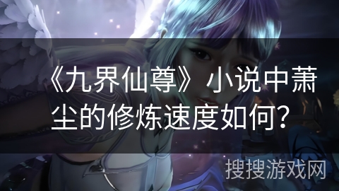 《九界仙尊》小说中萧尘的修炼速度如何？