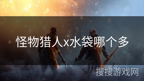 怪物猎人x水袋哪个多