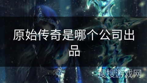 原始传奇是哪个公司出品