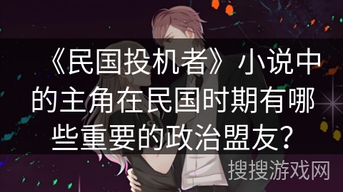 《民国投机者》小说中的主角在民国时期有哪些重要的政治盟友？