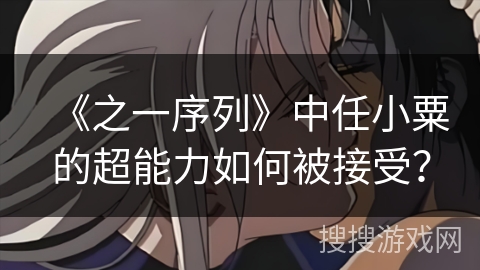 《之一序列》中任小粟的超能力如何被接受？