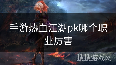 手游热血江湖pk哪个职业厉害
