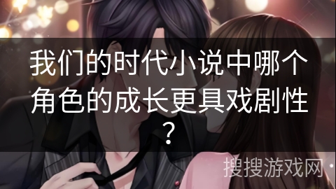 我们的时代小说中哪个角色的成长更具戏剧性？