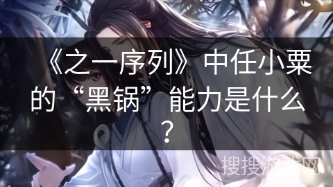 《之一序列》中任小粟的“黑锅”能力是什么？