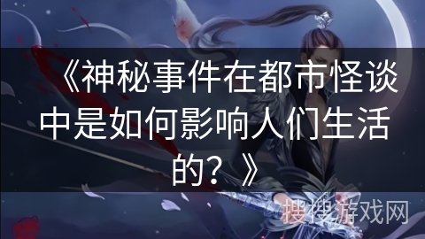 《神秘事件在都市怪谈中是如何影响人们生活的？》