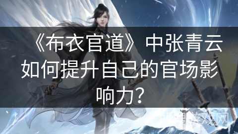 《布衣官道》中张青云如何提升自己的官场影响力？