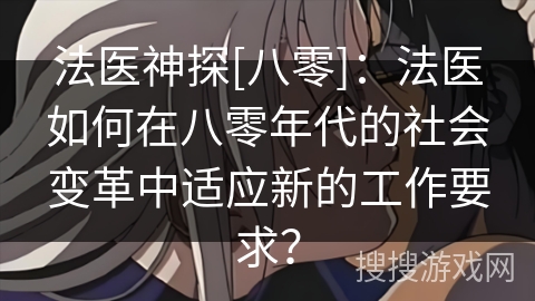 法医神探[八零]：法医如何在八零年代的社会变革中适应新的工作要求？