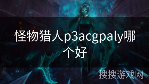 怪物猎人p3acgpaly哪个好
