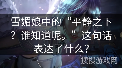 雪媚娘中的“平静之下？谁知道呢。”这句话表达了什么？