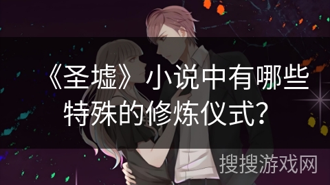 《圣墟》小说中有哪些特殊的修炼仪式？