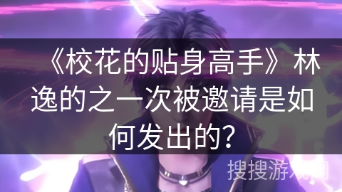 《校花的贴身高手》林逸的之一次被邀请是如何发出的？