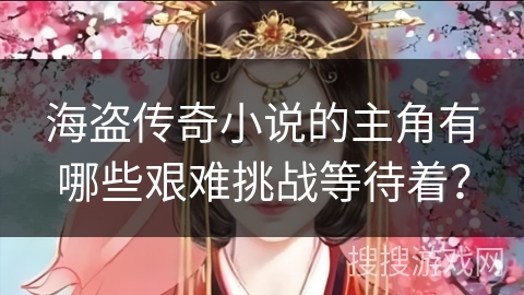 海盗传奇小说的主角有哪些艰难挑战等待着？