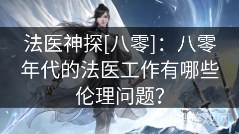 法医神探[八零]：八零年代的法医工作有哪些伦理问题？