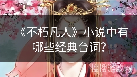 《不朽凡人》小说中有哪些经典台词？