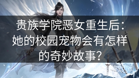 贵族学院恶女重生后：她的校园宠物会有怎样的奇妙故事？