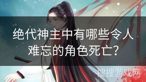 绝代神主中有哪些令人难忘的角色死亡？