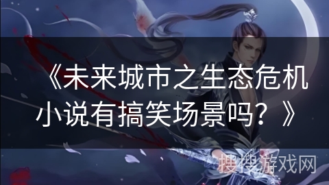 《未来城市之生态危机小说有搞笑场景吗？》