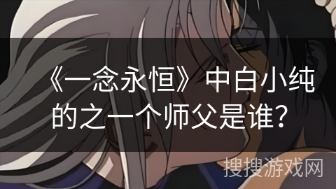《一念永恒》中白小纯的之一个师父是谁？
