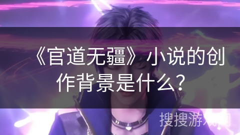 《官道无疆》小说的创作背景是什么？