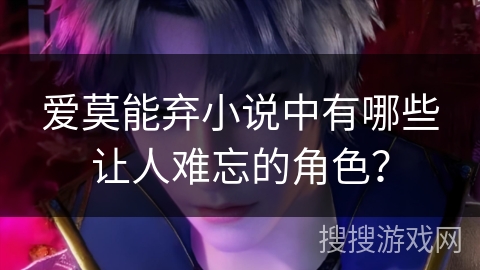 爱莫能弃小说中有哪些让人难忘的角色？