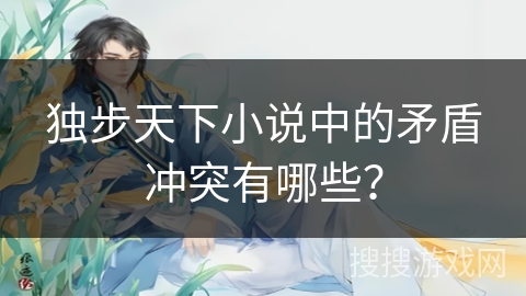 独步天下小说中的矛盾冲突有哪些？