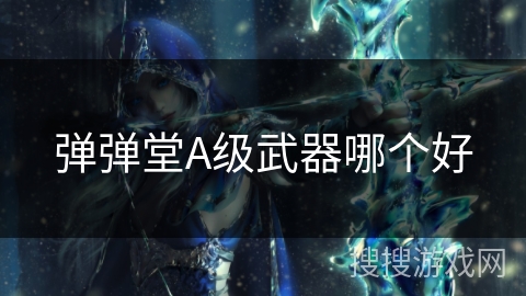 弹弹堂A级武器哪个好