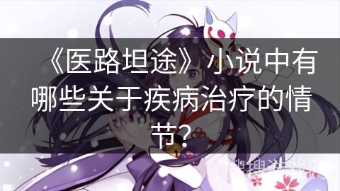 《医路坦途》小说中有哪些关于疾病治疗的情节？