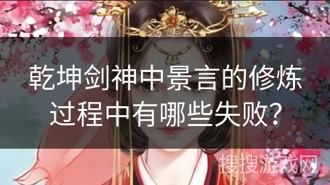 乾坤剑神中景言的修炼过程中有哪些失败？