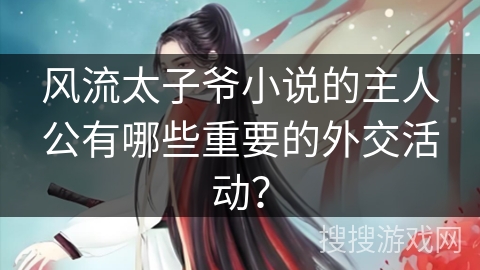 风流太子爷小说的主人公有哪些重要的外交活动？
