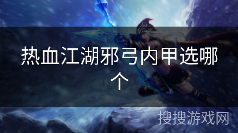 热血江湖邪弓内甲选哪个