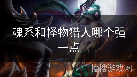 魂系和怪物猎人哪个强一点