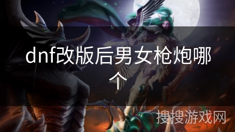 dnf改版后男女枪炮哪个