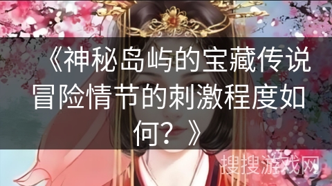 《神秘岛屿的宝藏传说冒险情节的刺激程度如何？》