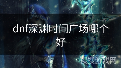 dnf深渊时间广场哪个好