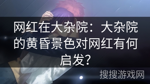 网红在大杂院：大杂院的黄昏景色对网红有何启发？