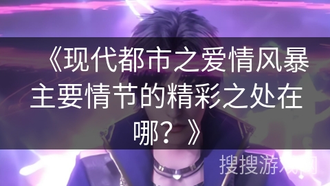 《现代都市之爱情风暴主要情节的精彩之处在哪？》