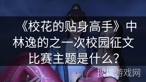 《校花的贴身高手》中林逸的之一次校园征文比赛主题是什么？