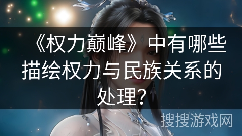 《权力巅峰》中有哪些描绘权力与民族关系的处理？