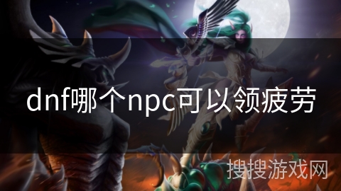 dnf哪个npc可以领疲劳