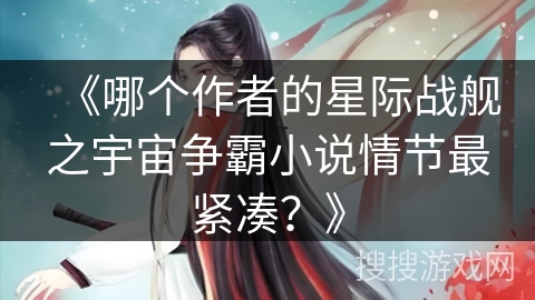 《哪个作者的星际战舰之宇宙争霸小说情节最紧凑？》