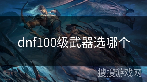 dnf100级武器选哪个