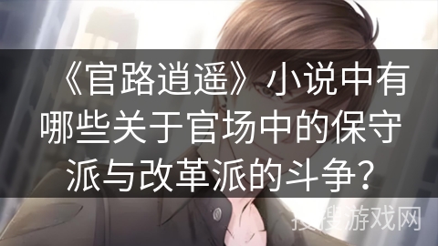 《官路逍遥》小说中有哪些关于官场中的保守派与改革派的斗争？