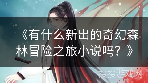 《有什么新出的奇幻森林冒险之旅小说吗？》